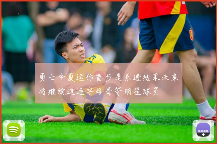 勇士今夏运作首步是乐透结果未来将继续追逐字母哥等明星球员
