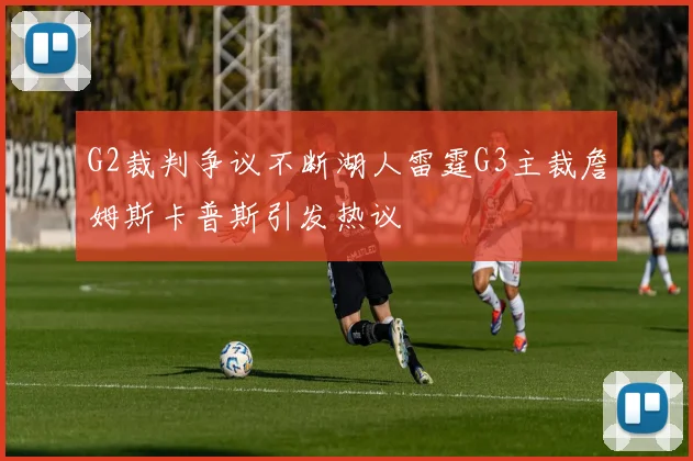 G2裁判争议不断湖人雷霆G3主裁詹姆斯卡普斯引发热议