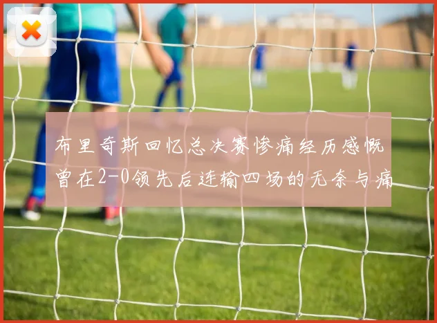 布里奇斯回忆总决赛惨痛经历感慨曾在2-0领先后连输四场的无奈与痛苦