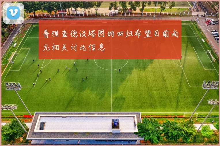 普理查德谈塔图姆回归希望目前尚无相关讨论信息