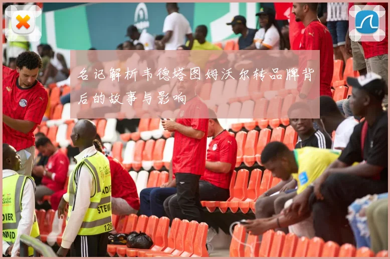 名记解析韦德塔图姆沃尔转品牌背后的故事与影响